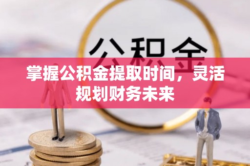 茄子河掌握公积金提取时间，灵活规划财务未来