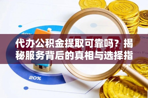 茄子河代办公积金提取可靠吗？揭秘服务背后的真相与选择指南