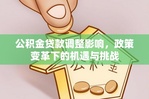 茄子河公积金贷款调整影响，政策变革下的机遇与挑战