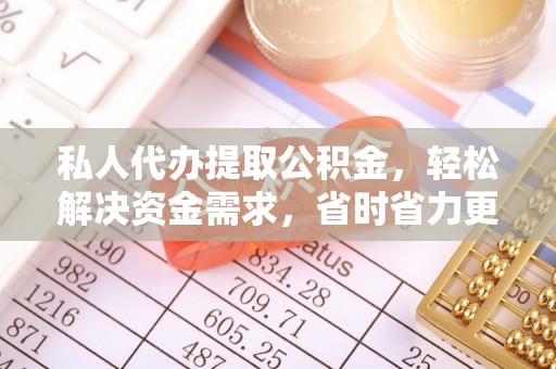 茄子河私人代办提取公积金，轻松解决资金需求，省时省力更高效