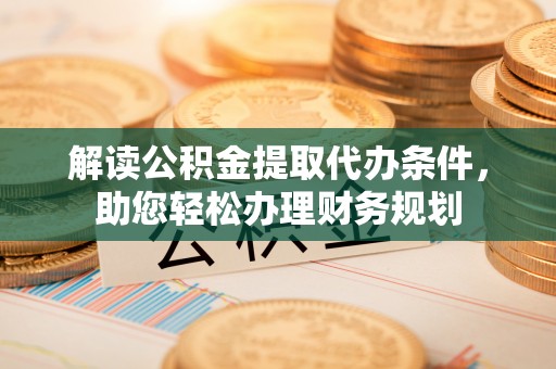茄子河解读公积金提取代办条件，助您轻松办理财务规划