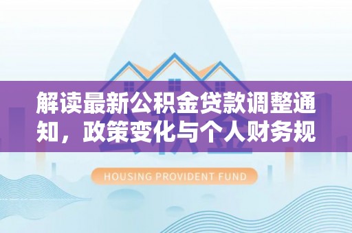 茄子河解读最新公积金贷款调整通知，政策变化与个人财务规划的影响