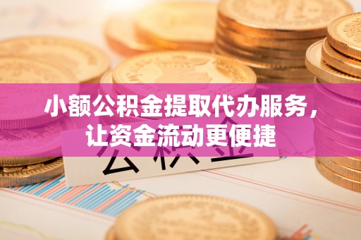 茄子河小额公积金提取代办服务，让资金流动更便捷