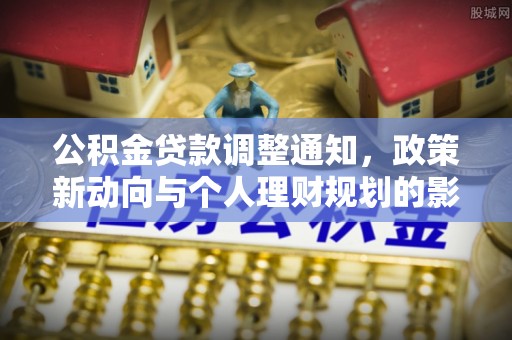 茄子河公积金贷款调整通知，政策新动向与个人理财规划的影响