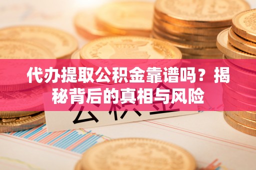 茄子河代办提取公积金靠谱吗？揭秘背后的真相与风险