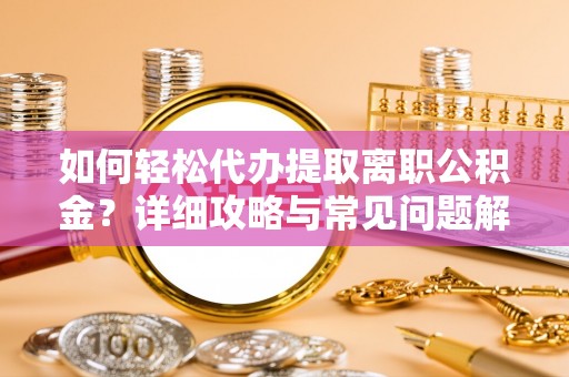 茄子河如何轻松代办提取离职公积金？详细攻略与常见问题解析