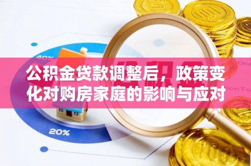 茄子河公积金贷款调整后，政策变化对购房家庭的影响与应对策略