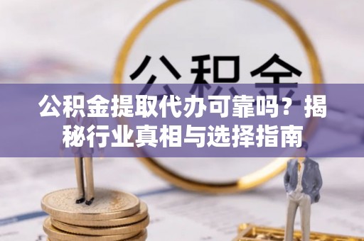 茄子河公积金提取代办可靠吗？揭秘行业真相与选择指南
