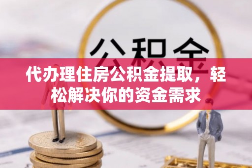 茄子河代办理住房公积金提取，轻松解决你的资金需求