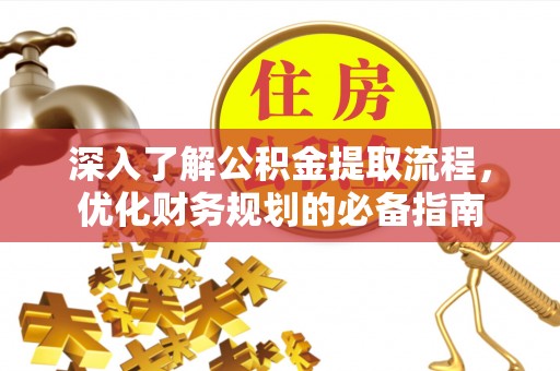 茄子河深入了解公积金提取流程，优化财务规划的必备指南
