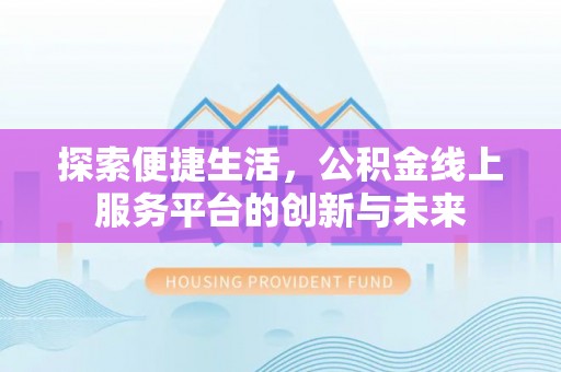 茄子河探索便捷生活，公积金线上服务平台的创新与未来