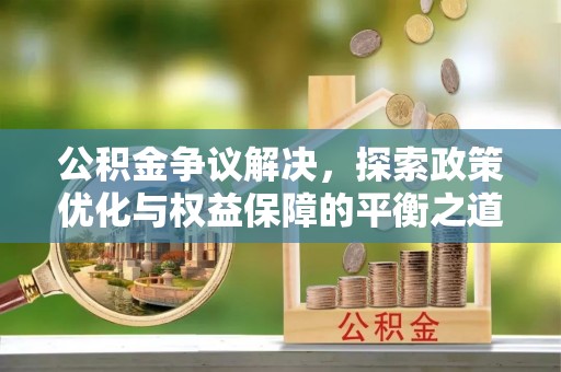 茄子河公积金争议解决，探索政策优化与权益保障的平衡之道