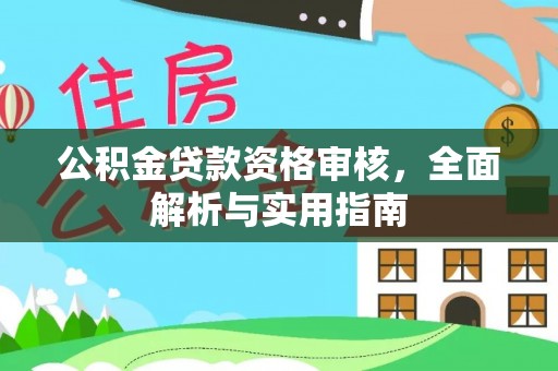 茄子河公积金贷款资格审核，全面解析与实用指南