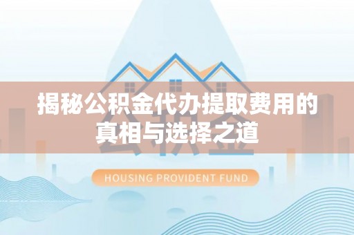 茄子河揭秘公积金代办提取费用的真相与选择之道