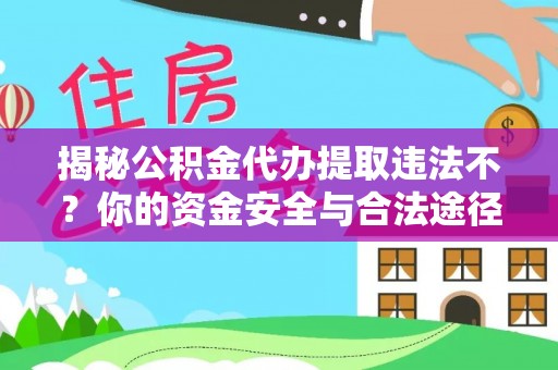 茄子河揭秘公积金代办提取违法不？你的资金安全与合法途径解析