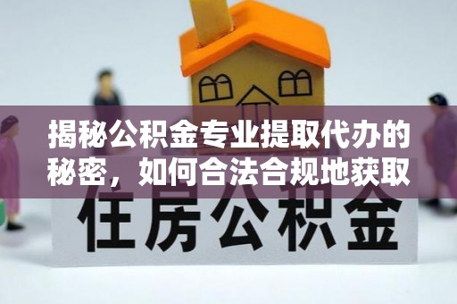茄子河揭秘公积金专业提取代办的秘密，如何合法合规地获取你的住房基金？
