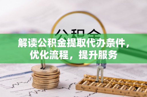 茄子河解读公积金提取代办条件，优化流程，提升服务