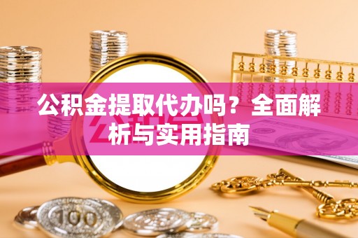 茄子河公积金提取代办吗？全面解析与实用指南