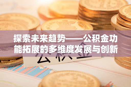 茄子河探索未来趋势——公积金功能拓展的多维度发展与创新