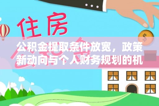 茄子河公积金提取条件放宽，政策新动向与个人财务规划的机遇