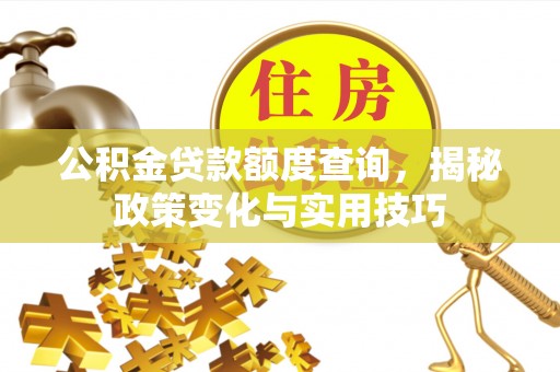 茄子河公积金贷款额度查询，揭秘政策变化与实用技巧