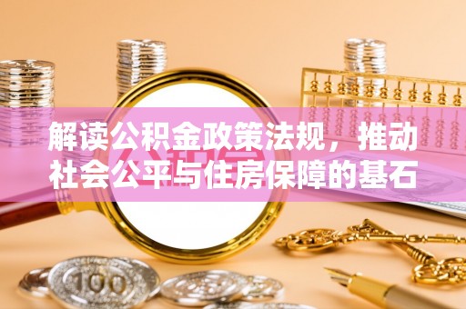 茄子河解读公积金政策法规，推动社会公平与住房保障的基石