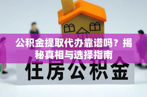茄子河公积金提取代办靠谱吗？揭秘真相与选择指南
