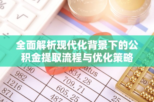 茄子河全面解析现代化背景下的公积金提取流程与优化策略
