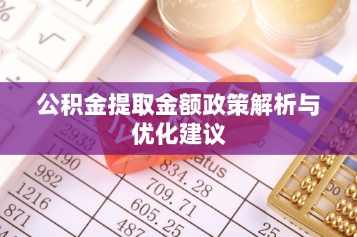 茄子河公积金提取金额政策解析与优化建议