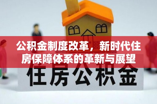 茄子河公积金制度改革，新时代住房保障体系的革新与展望