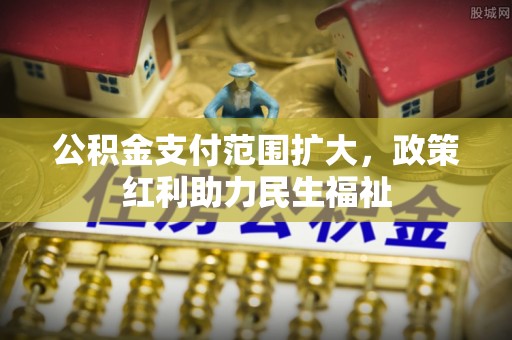 茄子河公积金支付范围扩大，政策红利助力民生福祉