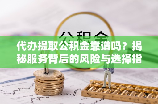 茄子河代办提取公积金靠谱吗？揭秘服务背后的风险与选择指南