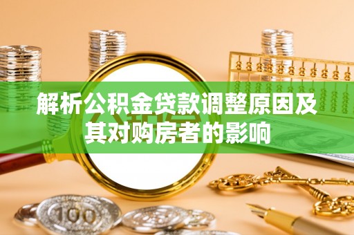 茄子河解析公积金贷款调整原因及其对购房者的影响
