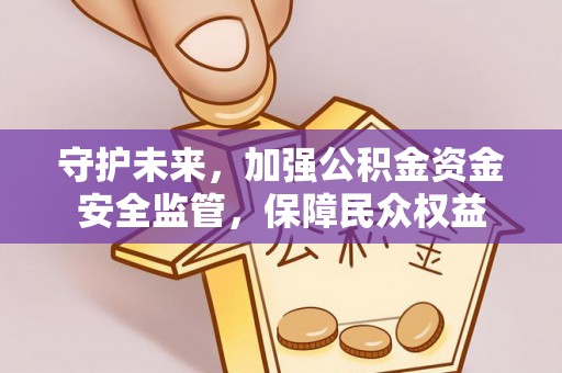 茄子河守护未来，加强公积金资金安全监管，保障民众权益