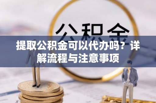 茄子河提取公积金可以代办吗？详解流程与注意事项