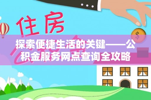 茄子河探索便捷生活的关键——公积金服务网点查询全攻略