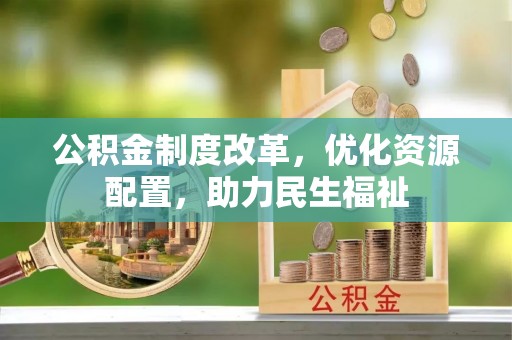 茄子河公积金制度改革，优化资源配置，助力民生福祉