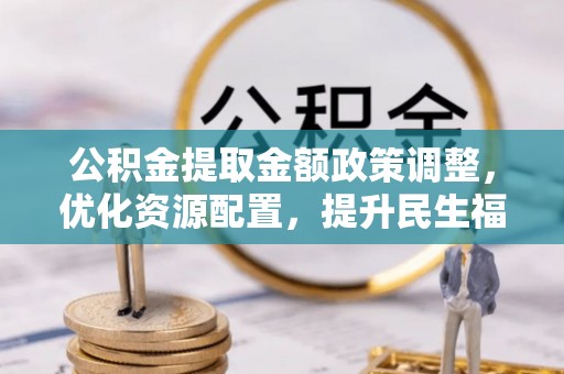 茄子河公积金提取金额政策调整，优化资源配置，提升民生福祉