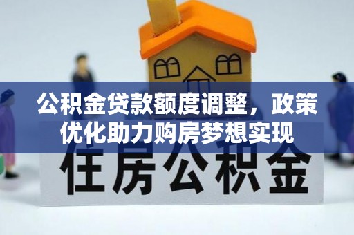 茄子河公积金贷款额度调整，政策优化助力购房梦想实现