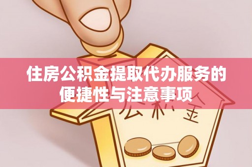 茄子河住房公积金提取代办服务的便捷性与注意事项