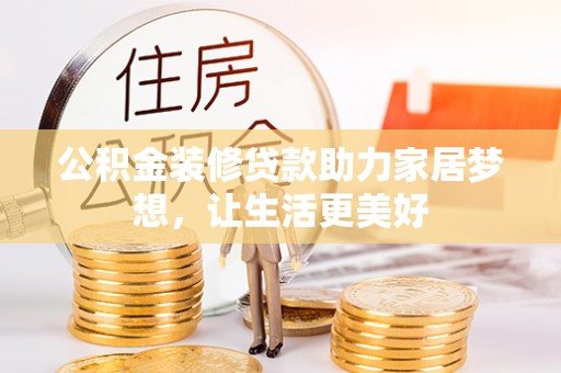 茄子河公积金装修贷款助力家居梦想，让生活更美好