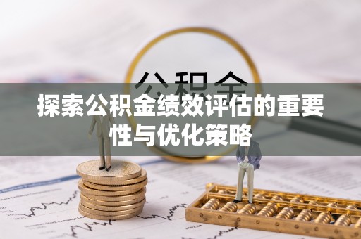 茄子河探索公积金绩效评估的重要性与优化策略