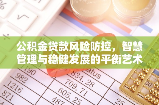 茄子河公积金贷款风险防控，智慧管理与稳健发展的平衡艺术