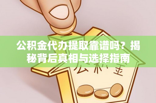 茄子河公积金代办提取靠谱吗？揭秘背后真相与选择指南