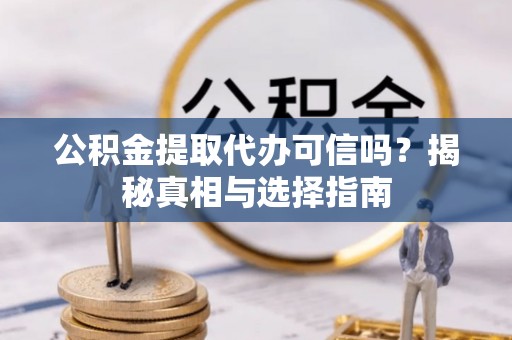 茄子河公积金提取代办可信吗？揭秘真相与选择指南