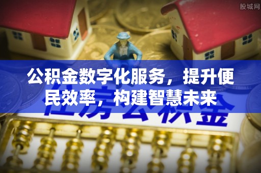 茄子河公积金数字化服务，提升便民效率，构建智慧未来