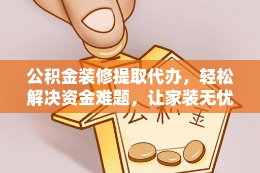 茄子河公积金装修提取代办，轻松解决资金难题，让家装无忧
