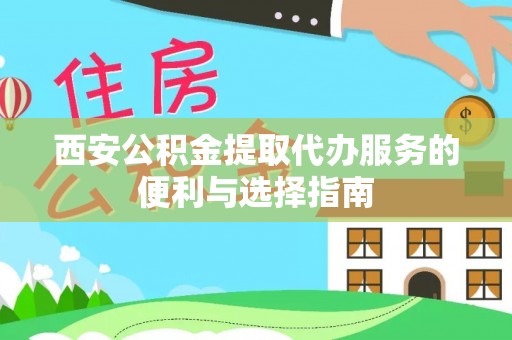 茄子河西安公积金提取代办服务的便利与选择指南