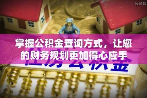茄子河掌握公积金查询方式，让您的财务规划更加得心应手