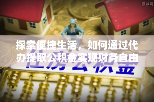茄子河探索便捷生活，如何通过代办提取公积金实现财务自由